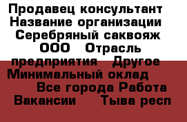 Продавец-консультант › Название организации ­ Серебряный саквояж, ООО › Отрасль предприятия ­ Другое › Минимальный оклад ­ 40 000 - Все города Работа » Вакансии   . Тыва респ.